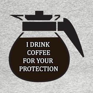 I Drink coffee for your protection T-Shirt